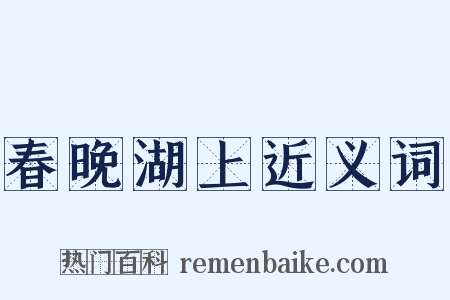 春晚湖上近义词是什么意思的图片